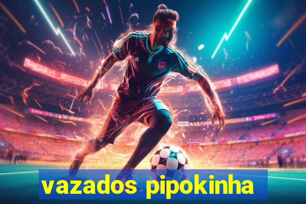 vazados pipokinha